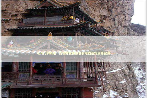 从入门到精通：挖掘那些被低估的电脑游戏资源宝藏 游戏攻略